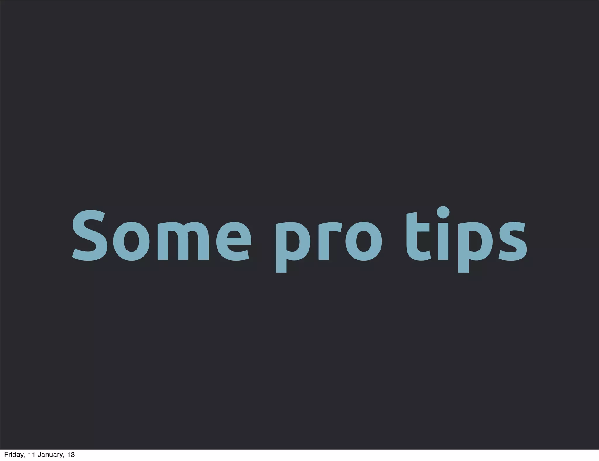 Some pro tips

Friday, 11 January, 13
 