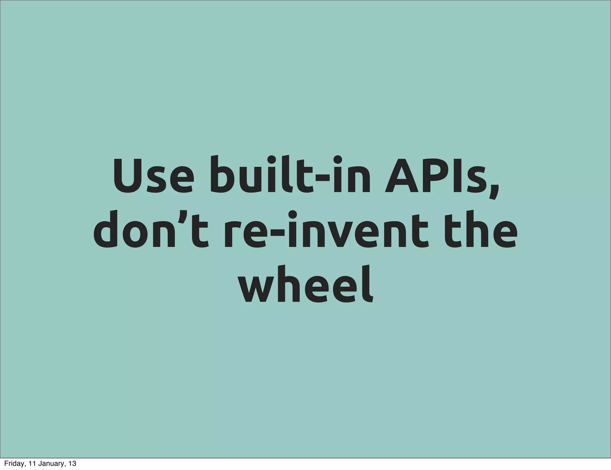 Use built-in APIs,
                         don’t re-invent the
                                wheel


Friday, 11 January, 13
 
