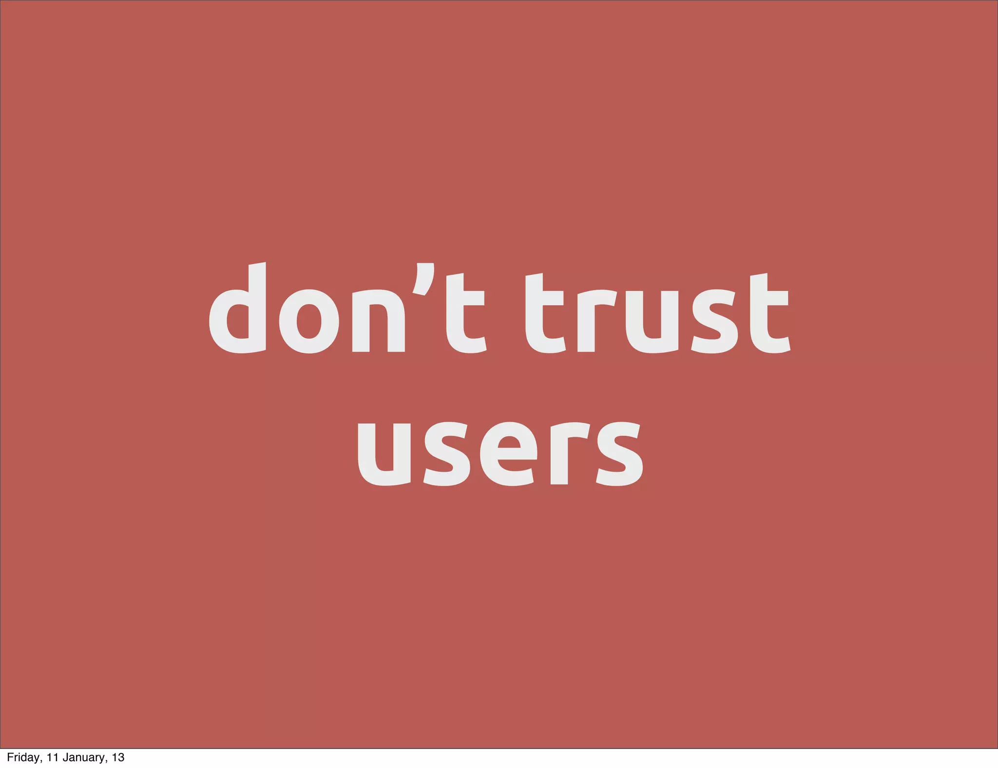 don’t trust
                           users

Friday, 11 January, 13
 
