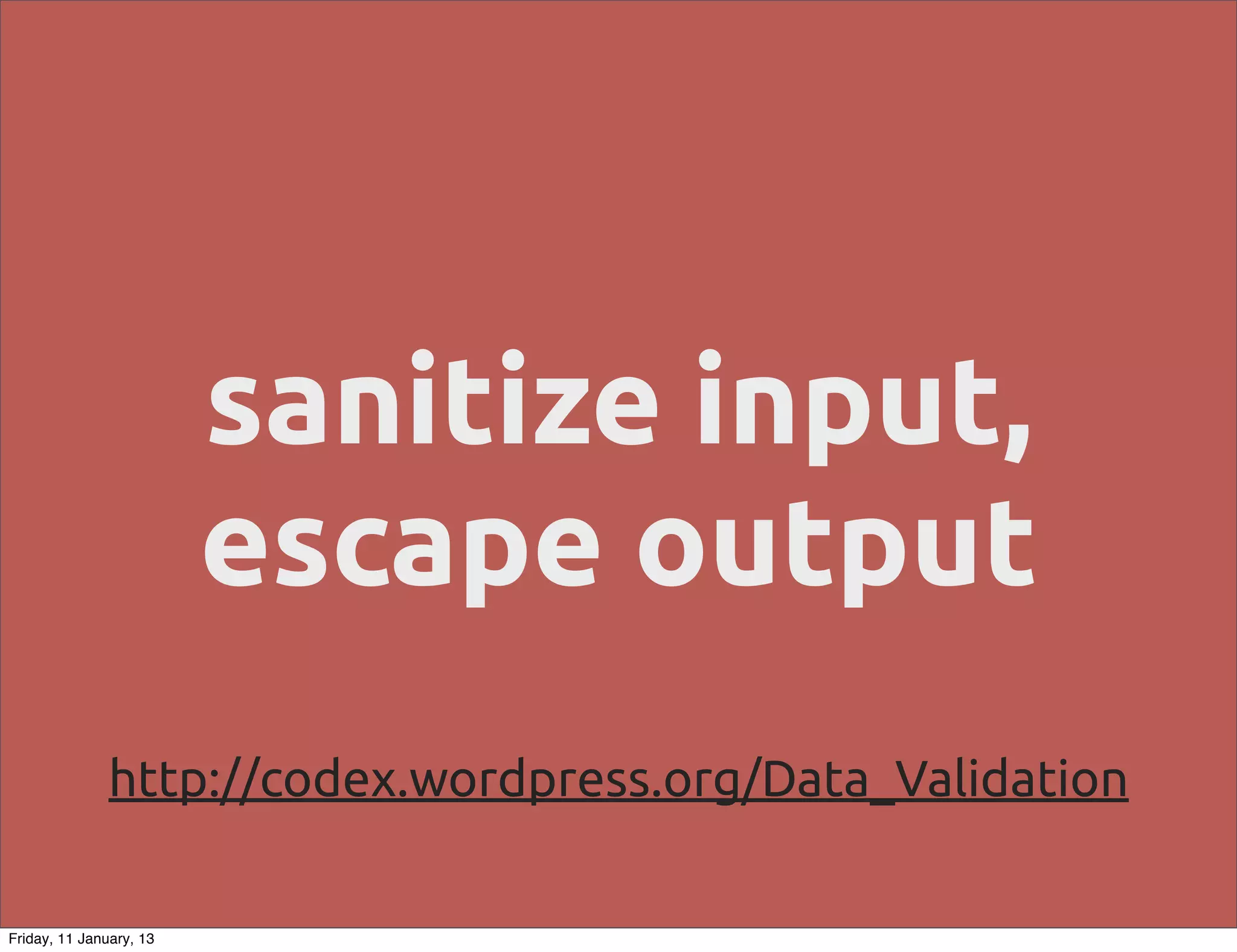 sanitize input,
                         escape output
               http://codex.wordpress.org/Data_Validation

Friday, 11 January, 13
 
