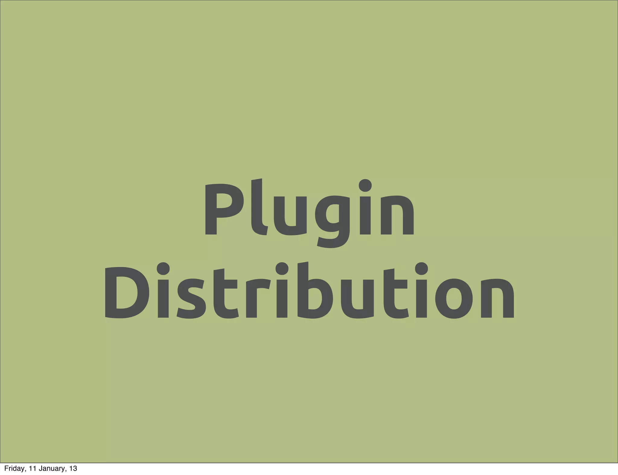 Plugin
                         Distribution

Friday, 11 January, 13
 