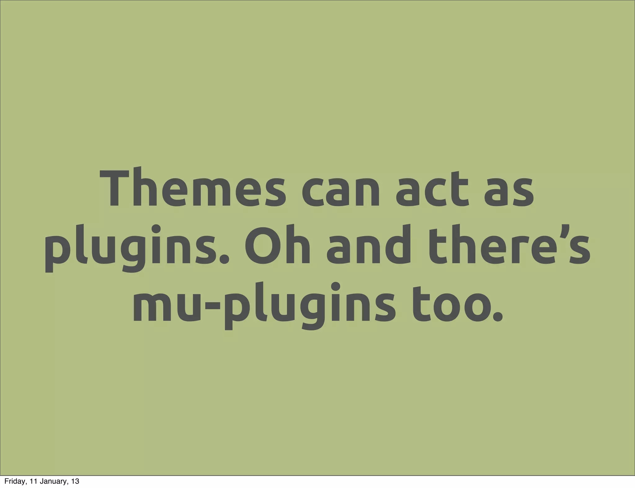 Themes can act as
           plugins. Oh and there’s
              mu-plugins too.


Friday, 11 January, 13
 
