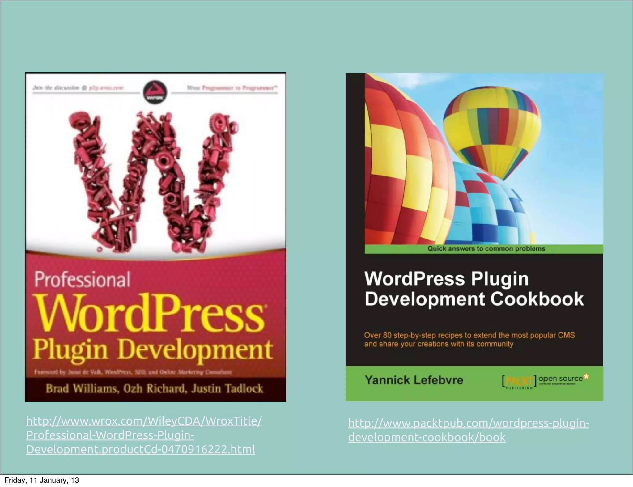 http://www.wrox.com/WileyCDA/WroxTitle/   http://www.packtpub.com/wordpress-plugin-
      Professional-WordPress-Plugin-            development-cookbook/book
      Development.productCd-0470916222.html

Friday, 11 January, 13
 