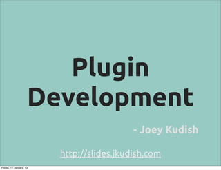 Plugin
                     Development
                                           - Joey Kudish

                         http://slides.jkudish.com
Friday, 11 January, 13
 