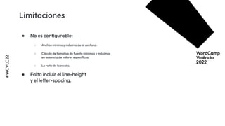 ● No es conﬁgurable:
○ Anchos mínimo y máximo de la ventana.
○ Cálculo de tamaños de fuente mínimos y máximos
en ausencia de valores especíﬁcos.
○ La ratio de la escala.
● Falta incluir el line-height
y el letter-spacing.
#WCVLC22
Limitaciones
 