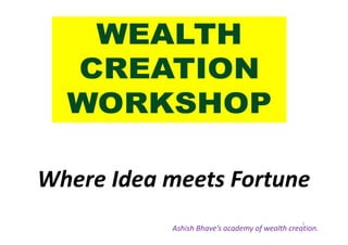 Where Idea meets Fortune 
1 
Ashish Bhave’s academy of wealth creation. 
 