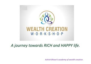 A journey towards RICH and HAPPY life. 
Ashish Bhave’s academy of wealth creation. 
 