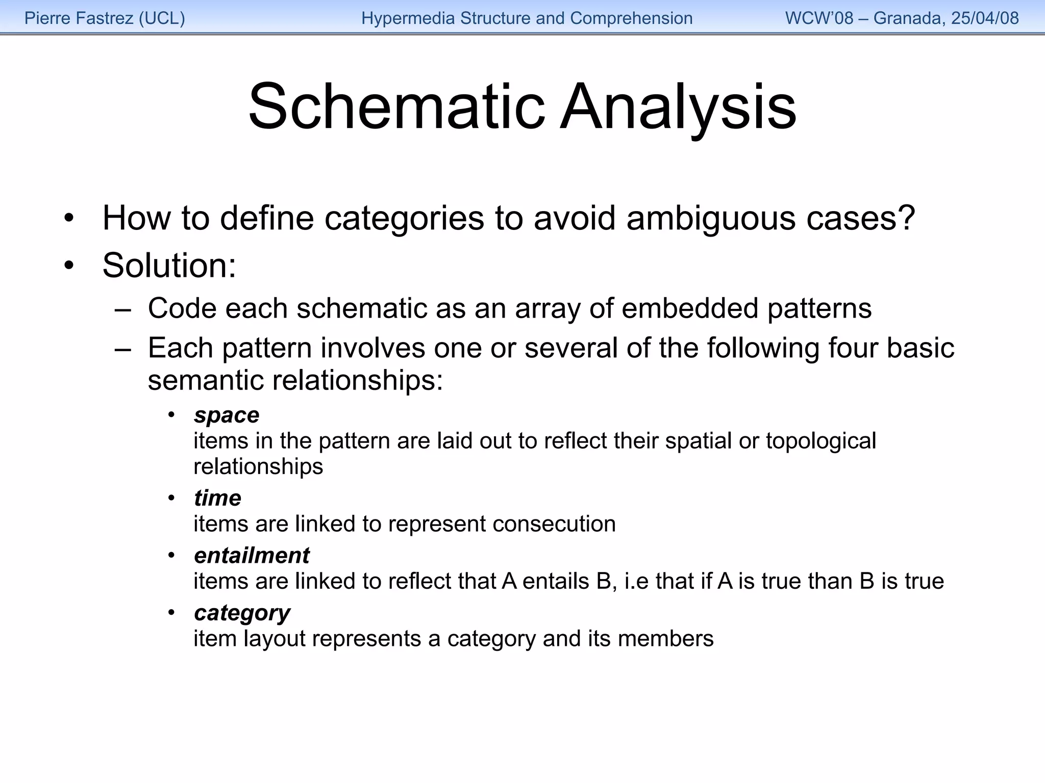 Schematic Analysis How to define categories to avoid ambiguous cases? Solution:  Code each schematic as an array of embedded patterns Each pattern involves one or several of the following four basic semantic relationships:  space   items in the pattern are laid out to reflect their spatial or topological relationships time   items are linked to represent consecution entailment   items are linked to reflect that A entails B, i.e that if A is true than B is true category   item layout represents a category and its members 