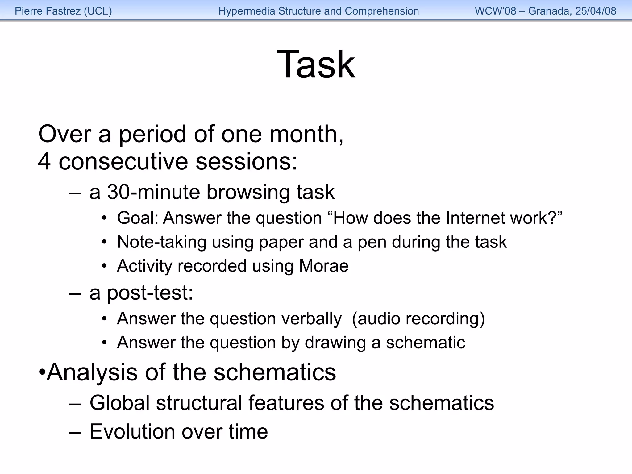 Task Over a period of one month,  4 consecutive sessions: a 30-minute browsing task Goal: Answer the question “How does the Internet work?” Note-taking using paper and a pen during the task Activity recorded using Morae a post-test: Answer the question verbally  (audio recording) Answer the question by drawing a schematic Analysis of the schematics  Global structural features of the schematics  Evolution over time 