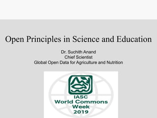 Open Principles in Science and Education
Dr. Suchith Anand
Chief Scientist
Global Open Data for Agriculture and Nutrition
 