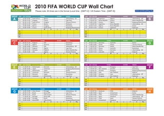 2010 FIFA WORLD CUP Wall Chart
                                   Please note: All times are in the format (Local time - [GMT+2] / US Eastern Time - [GMT-4])                                                  www.worldcupblog.org


GROUP   JUN   LST / US East                   TEAMS               SCORE       VENUE                   JUN   LST / US East                 TEAMS                SCORE       VENUE                   GROUP
 A      11
        11
              16:00/10:00
              20:30/14:30
                              South Africa
                              Uruguay
                                                  Mexico
                                                  France
                                                                              Johannesburg - JSC
                                                                              Cape Town
                                                                                                      12
                                                                                                      12
                                                                                                            16:00/10:00
                                                                                                            13:30/07:30
                                                                                                                            Argentina
                                                                                                                            Korea Republic
                                                                                                                                              Nigeria
                                                                                                                                              Greece
                                                                                                                                                                           Johannesburg - JEP
                                                                                                                                                                           Nelson Mandela Bay
                                                                                                                                                                                                    B
        16    20:30/14:30     South Africa        Uruguay                     Tshwane/Pretoria        17    16:00/10:00     Greece            Nigeria                      Mangaung/Bloemfontein
        17    20:30/14:30     France              Mexico                      Polokwane               17    13:30/07:30     Argentina         Korea Republic               Johannesburg - JSC
        22    16:00/10:00     Mexico              Uruguay                     Rustenburg              22    20:30/14:30     Nigeria           Korea Republic               Durban
        22    16:00/10:00     France              South Africa                Mangaung/Bloemfontein   22    20:30/14:30     Greece            Argentina                    Polokwane
                                                  W          D    L       F         A        Pts.                                             W           D    L       F         A        Pts.
        1st                                                                                           1st
        2nd                                                                                           2nd
        3rd                                                                                           3rd
        4th                                                                                           4th


GROUP   JUN   LST / US East                   TEAMS               SCORE       VENUE                   JUN   LST / US East                 TEAMS                SCORE       VENUE                   GROUP
 C      12
        13
              20:30/14:30
              13:30/07:30
                              England
                              Algeria
                                                  USA
                                                  Slovenia
                                                                              Rustenburg
                                                                              Polokwane
                                                                                                      13
                                                                                                      13
                                                                                                            20:30/14:30
                                                                                                            16:00/10:00
                                                                                                                            Germany
                                                                                                                            Serbia
                                                                                                                                              Australia
                                                                                                                                              Ghana
                                                                                                                                                                           Durban
                                                                                                                                                                           Tshwane/Pretoria
                                                                                                                                                                                                    D
        18    16:00/10:00     Slovenia            USA                         Johannesburg - JEP      18    13:30/07:30     Germany           Serbia                       Nelson Mandela Bay
        18    20:30/14:30     England             Algeria                     Cape Town               19    16:00/10:00     Ghana             Australia                    Rustenburg
        23    16:00/10:00     Slovenia            England                     Nelson Mandela Bay      23    20:30/14:30     Ghana             Germany                      Johannesburg - JSC
        23    16:00/10:00     USA                 Algeria                     Tshwane/Pretoria        23    20:30/14:30     Australia         Serbia                       Nelspruit
                                                  W          D    L       F         A        Pts.                                             W           D    L       F         A        Pts.
        1st                                                                                           1st
        2nd                                                                                           2nd
        3rd                                                                                           3rd
        4th                                                                                           4th


GROUP   JUN   LST / US East                   TEAMS               SCORE       VENUE                   JUN   LST / US East                 TEAMS                SCORE       VENUE                   GROUP
 E      14
        14
              13:30/07:30
              16:00/10:00
                              Netherlands
                              Japan
                                                  Denmark
                                                  Cameroon
                                                                              Johannesburg - JSC
                                                                              Mangaung/Bloemfontein
                                                                                                      14
                                                                                                      15
                                                                                                            20:30/14:30
                                                                                                            13:30/07:30
                                                                                                                            Italy
                                                                                                                            New Zealand
                                                                                                                                              Paraguay
                                                                                                                                              Slovakia
                                                                                                                                                                           Cape Town
                                                                                                                                                                           Rustenburg
                                                                                                                                                                                                    F
        19    13:30/07:30     Netherlands         Japan                       Durban                  20    13:30/07:30     Slovakia          Paraguay                     Mangaung/Bloemfontein
        19    20:30/14:30     Cameroon            Denmark                     Tshwane/Pretoria        20    16:00/10:00     Italy             New Zealand                  Nelspruit
        24    20:30/14:30     Denmark             Japan                       Rustenburg              24    16:00/10:00     Slovakia          Italy                        Johannesburg - JEP
        24    20:30/14:30     Cameroon            Netherlands                 Cape Town               24    16:00/10:00     Paraguay          New Zealand                  Polokwane
                                                  W          D    L       F         A        Pts.                                             W           D    L       F         A        Pts.
        1st                                                                                           1st
        2nd                                                                                           2nd
        3rd                                                                                           3rd
        4th                                                                                           4th


GROUP   JUN   LST / US East                   TEAMS               SCORE       VENUE                   JUN   LST / US East                 TEAMS                SCORE       VENUE                   GROUP
 G      15
        15
              16:00/10:00
              20:30/14:30
                              Côte d'Ivoire
                              Brazil
                                                  Portugal
                                                  Korea DPR
                                                                              Johannesburg - JSC
                                                                              Cape Town
                                                                                                      16
                                                                                                      16
                                                                                                            13:30/07:30
                                                                                                            16:00/10:00
                                                                                                                            Honduras
                                                                                                                            Spain
                                                                                                                                              Chile
                                                                                                                                              Switzerland
                                                                                                                                                                           Nelspruit
                                                                                                                                                                           Durban
                                                                                                                                                                                                    H
        20    20:30/14:30     Brazil              Côte d'Ivoire               Tshwane/Pretoria        21    16:00/10:00     Chile             Switzerland                  Nelson Mandela Bay
        21    13:30/07:30     Portugal            Korea DPR                   Polokwane               21    20:30/14:30     Spain             Honduras                     Johannesburg - JEP
        25    16:00/10:00     Portugal            Brazil                      Rustenburg              25    20:30/14:30     Chile             Spain                        Tshwane/Pretoria
        25    16:00/10:00     Korea DPR           Côte d'Ivoire               Mangaung/Bloemfontein   25    20:30/14:30     Switzerland       Honduras                     Mangaung/Bloemfontein
                                                  W          D    L       F         A        Pts.                                             W           D    L       F         A        Pts.
        1st                                                                                           1st
        2nd                                                                                           2nd
        3rd                                                                                           3rd
        4th                                                                                           4th
 