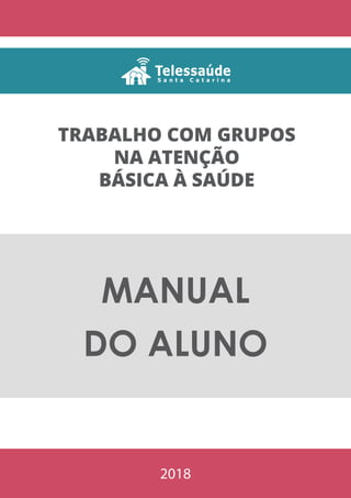 2018
TRABALHO COM GRUPOS
NA ATENÇÃO
BÁSICA À SAÚDE
MANUAL
DO ALUNO
 