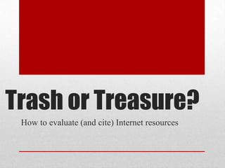 Trash or Treasure?
How to evaluate (and cite) Internet resources

 
