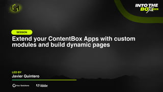 Extend your ContentBox Apps with custom
modules and build dynamic pages
LED BY
Javier Quintero
SESSION
 