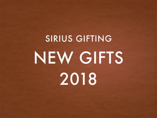 NEW GIFTS
2018
SIRIUS GIFTING
 