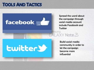 Spread the word about
the campaign through
social media account
include Facebook and
Twitter
TOOLS AND TACTICS
Build social media
community in order to
let the campaign
become more
influential
 