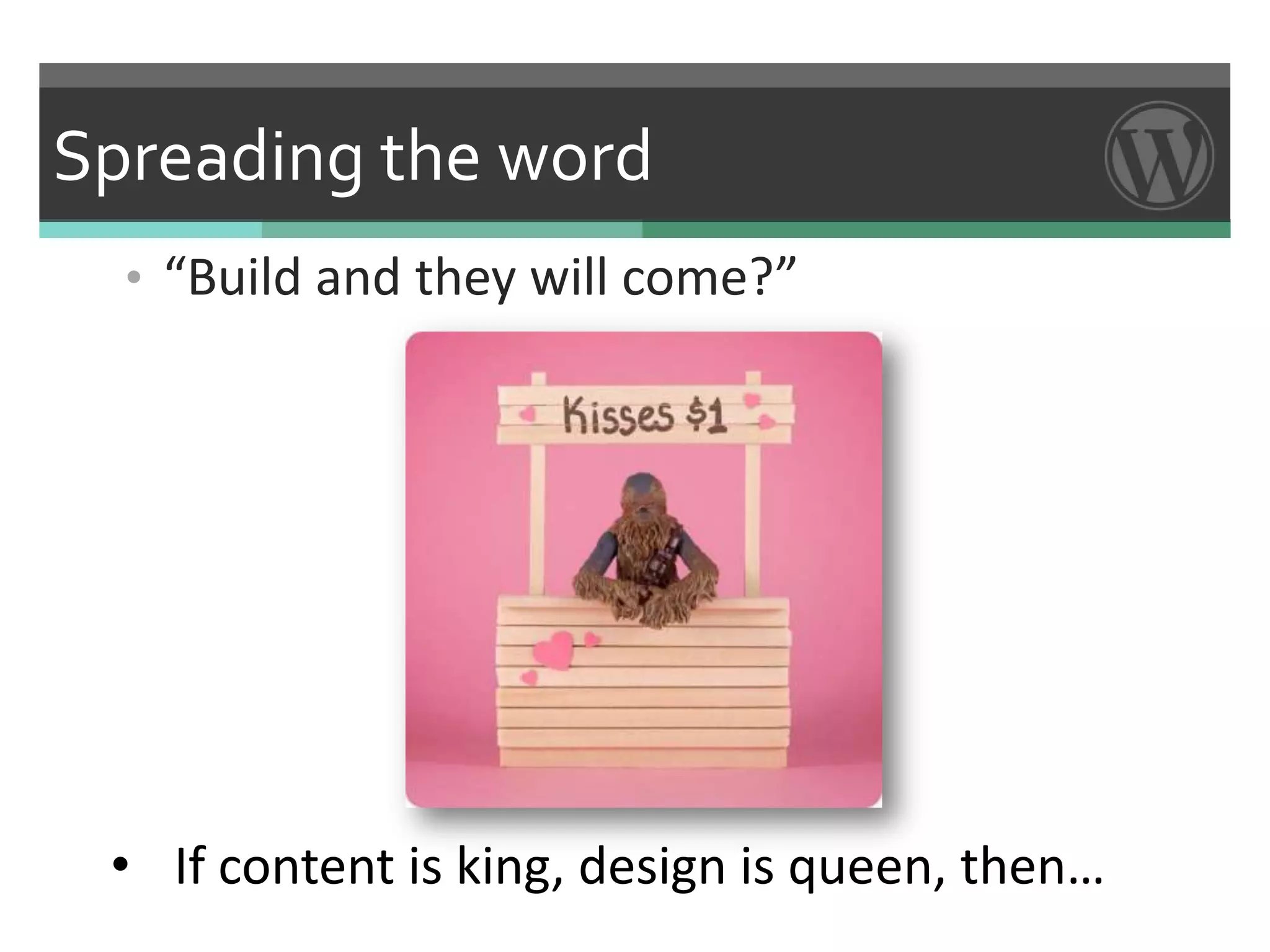 Spreading the word
  • “Build and they will come?”




 • If content is king, design is queen, then…
 