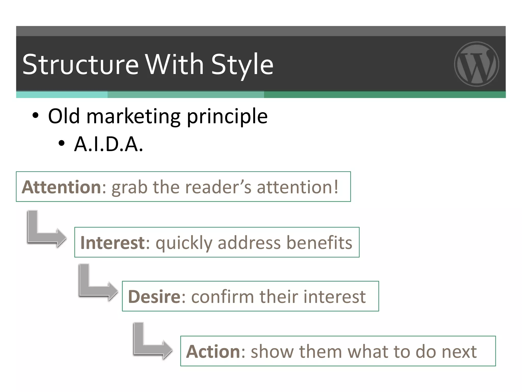 Structure With Style
 • Old marketing principle
    • A.I.D.A.
Attention: grab the reader’s attention!

       Interest: quickly address benefits

             Desire: confirm their interest

                    Action: show them what to do next
 