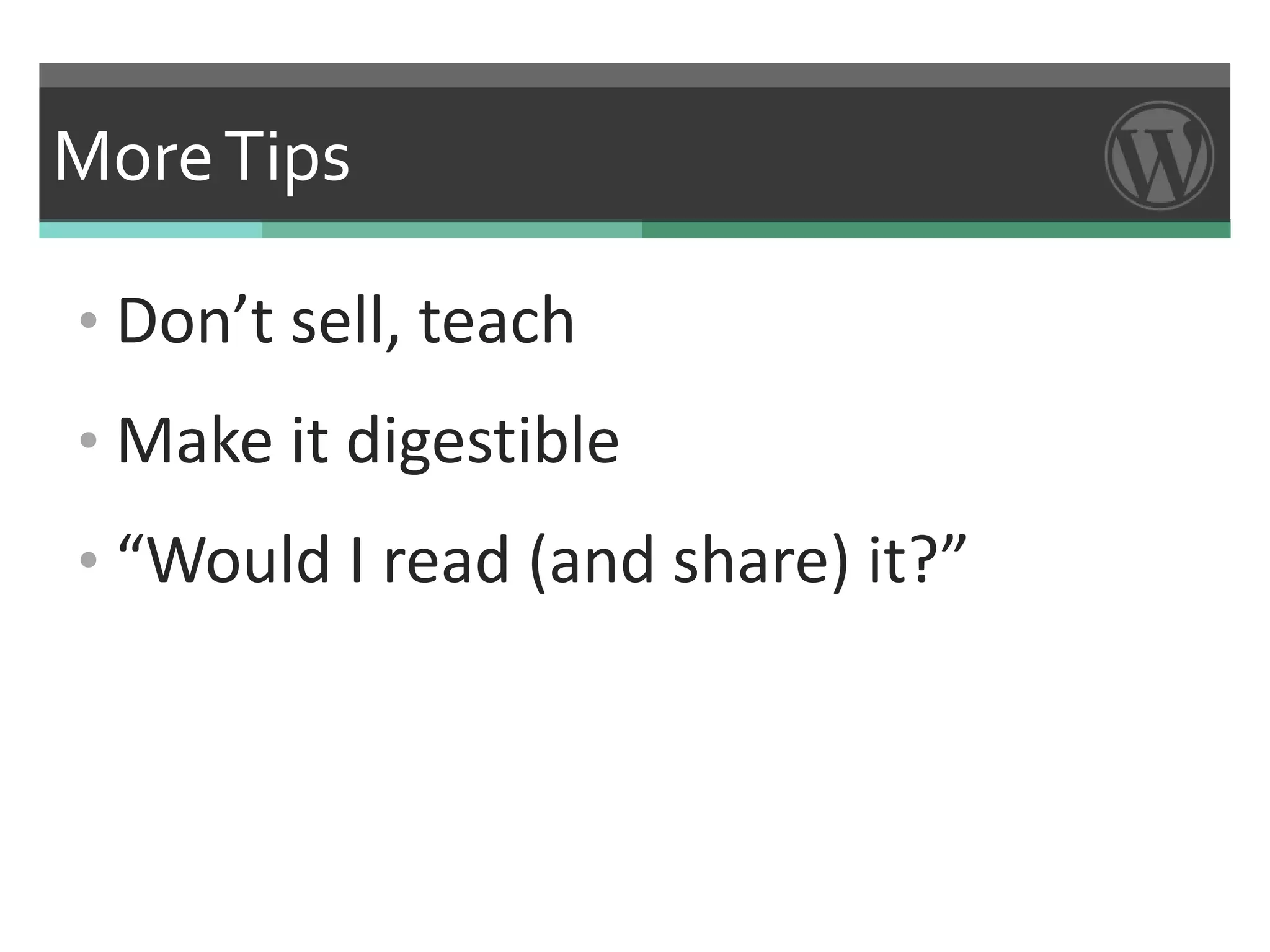 More Tips

• Don’t sell, teach
• Make it digestible
• “Would I read (and share) it?”
 