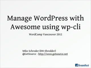 Manage WordPress with
 Awesome using wp-cli
         WordCamp Vancouver 2012




    Mike Schroder (DH-Shredder)
    @GetSource - http://www.getsource.net
 