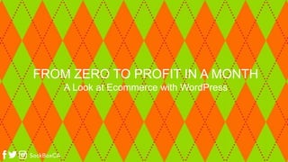 FROM ZERO TO PROFIT IN A MONTH
A Look at Ecommerce with WordPress
 
