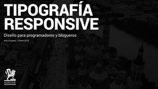 TIPOGRAFÍA
RESPONSIVEDiseño para programadores y blogueros
Ana Cirujano | 13-ene-2018
 