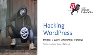 Hacking
WordPress
El Arte de la Guerra: En la mente de tu enemigo
Néstor Angulo de Ugarte (@pharar)
 