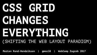 CSS GRID
CHANGES
EVERYTHING
(SHIFTING THE WEB LAYOUT PARADIGM)
Morten Rand-Hendriksen | @mor10 | WebCamp Zagreb 2017
 