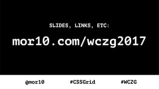 mor10.com/wczg2017
SLIDES, LINKS, ETC:
@mor10 #CSSGrid #WCZG
 