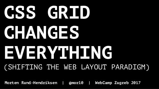 CSS GRID
CHANGES
EVERYTHING
(SHIFTING THE WEB LAYOUT PARADIGM)
Morten Rand-Hendriksen | @mor10 | WebCamp Zagreb 2017
 