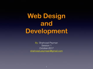 Web Design
and
Development
By: Shahrzad Peyman
Session 1
October-2017
shahrzad.peymaan@gmail.com
1
 