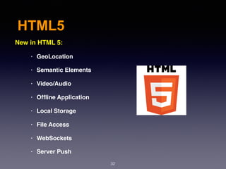 HTML5
New in HTML 5:
• GeoLocation
• Semantic Elements
• Video/Audio
• Ofﬂine Application
• Local Storage
• File Access
• WebSockets
• Server Push
32
 