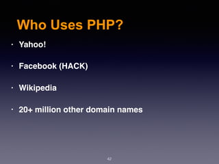 Who Uses PHP?
42
• Yahoo!
• Facebook (HACK)
• Wikipedia
• 20+ million other domain names
 