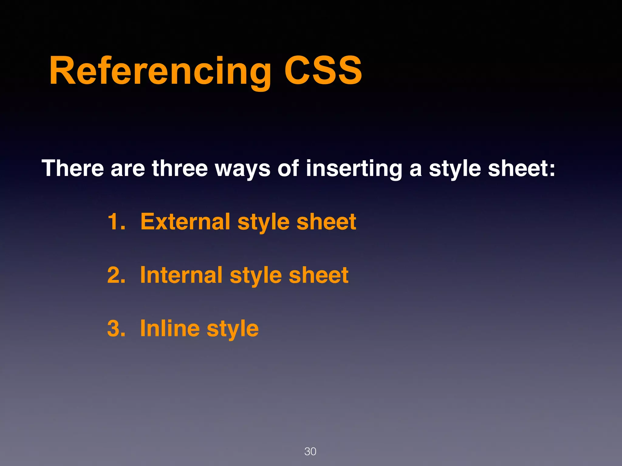Referencing CSS
There are three ways of inserting a style sheet:
1. External style sheet
2. Internal style sheet
3. Inline style
30
 