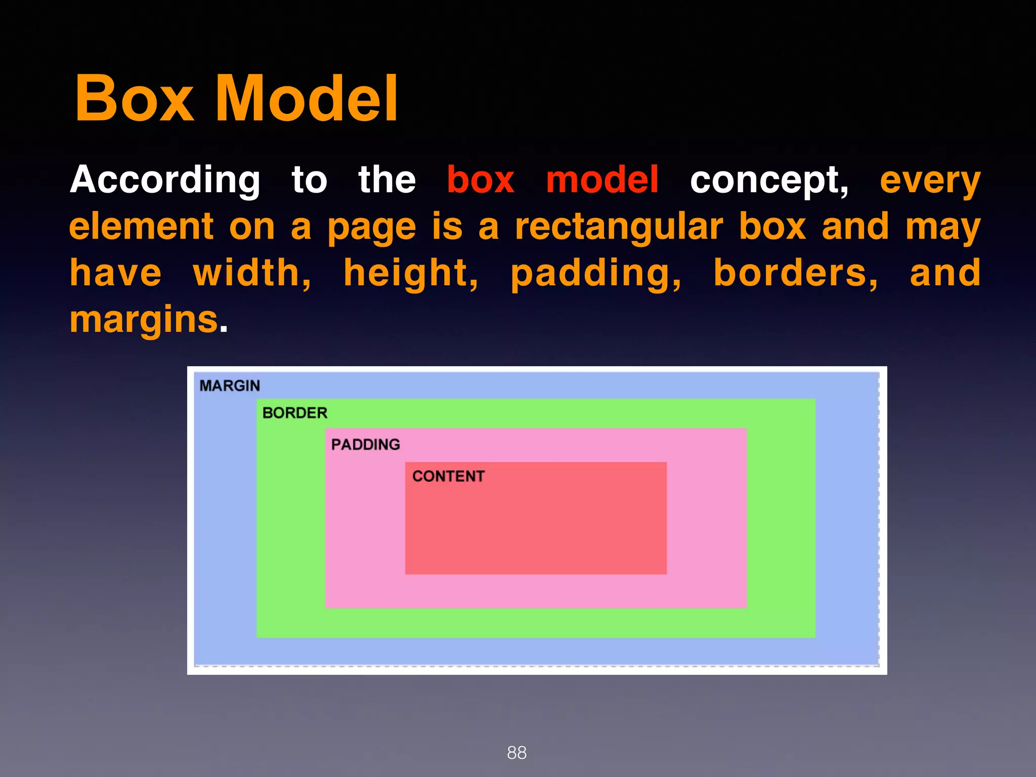 Box Model
88
According to the  box model  concept, every
element on a page is a rectangular box and may
have width, height, padding, borders, and
margins.
 