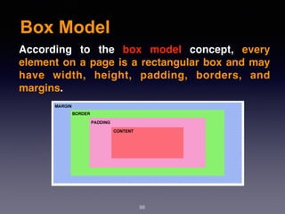 Box Model
88
According to the  box model  concept, every
element on a page is a rectangular box and may
have width, height, padding, borders, and
margins.
 