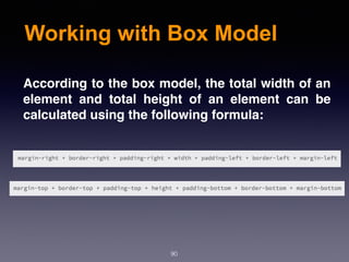 Working with Box Model
90
According to the box model, the total width of an
element and total height of an element can be
calculated using the following formula:
 