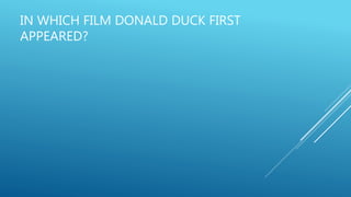 IN WHICH FILM DONALD DUCK FIRST
APPEARED?
 
