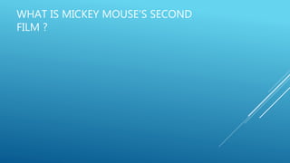 WHAT IS MICKEY MOUSE’S SECOND
FILM ?
 