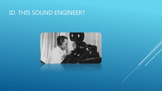 ID. THIS SOUND ENGINEER?
 