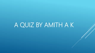 A QUIZ BY AMITH A K
 