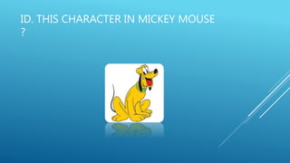 ID. THIS CHARACTER IN MICKEY MOUSE
?
 