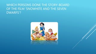 WHICH PERSONS DONE THE STORY-BOARD
OF THE FILM ‘SNOWHITE AND THE SEVEN
DWARFS’?
 