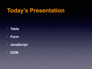 2
Today’s Presentation
• Table
• Form
• JavaScript
• DOM
 
