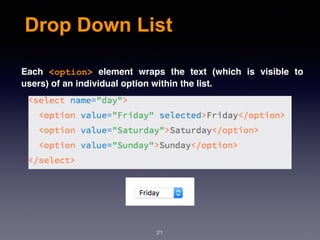 Drop Down List
Each  <option>  element wraps the text (which is visible to
users) of an individual option within the list.
21
 