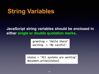 String Variables
JavaScript string variables should be enclosed in
either single or double quotation marks.
56
 