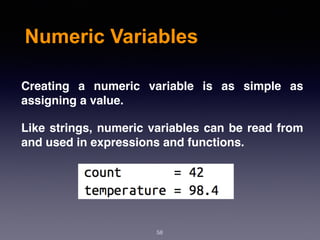 Numeric Variables
Creating a numeric variable is as simple as
assigning a value.
Like strings, numeric variables can be read from
and used in expressions and functions.
58
 