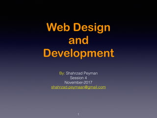 Web Design
and
Development
By: Shahrzad Peyman
Session 4
November-2017
shahrzad.peymaan@gmail.com
1
 