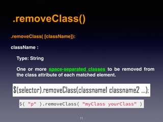 .removeClass()
11
.removeClass( [className]):
className :
Type: String
One or more space-separated classes to be removed from
the class attribute of each matched element.
 
