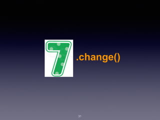 31
.change()
 